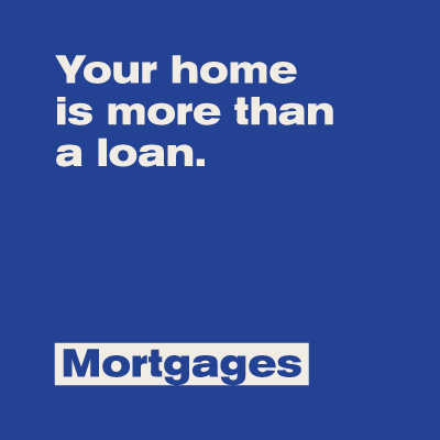 Your home is more than a loan. Mortgages.