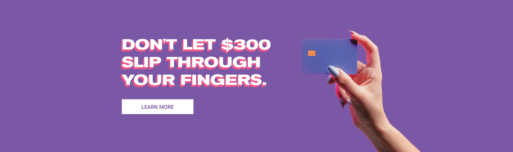 Don't let $300 slip through your fingers
