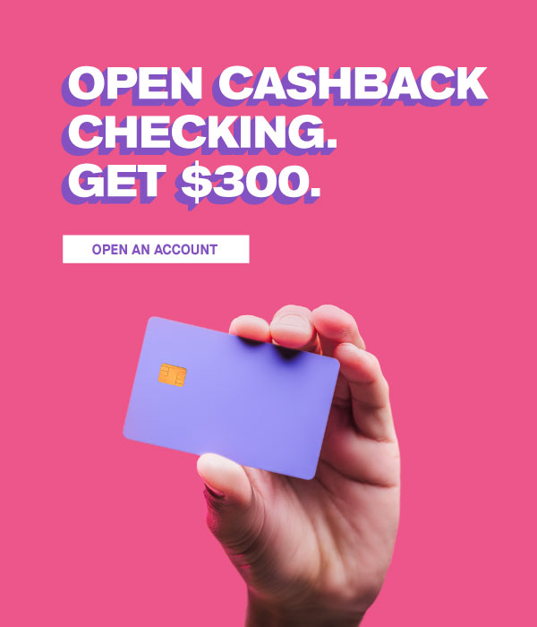 Open Cashback Checking. Get $300.